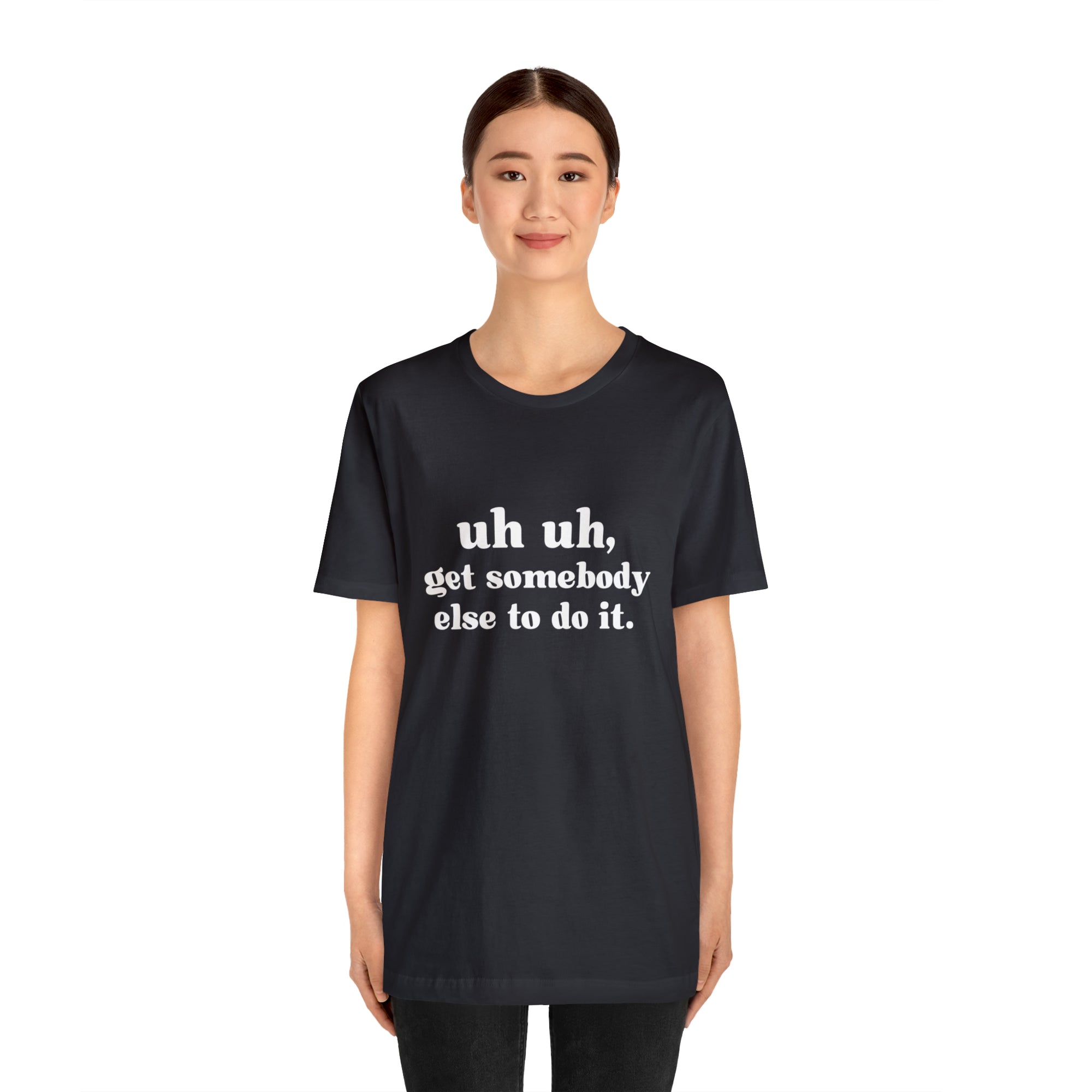 Uh Uh Get Somebody Else to Do it - Unisex Jersey Short Sleeve Tee (White Ink)