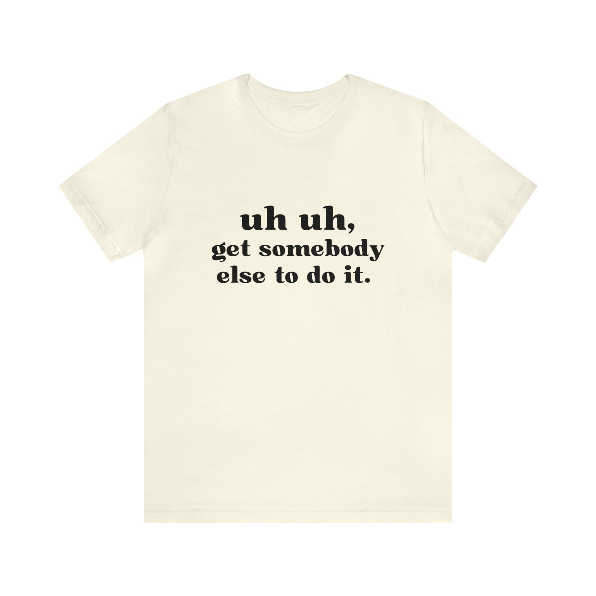 Uh Uh Get Somebody else to do it - Unisex Jersey Short Sleeve Tee (Black Ink)