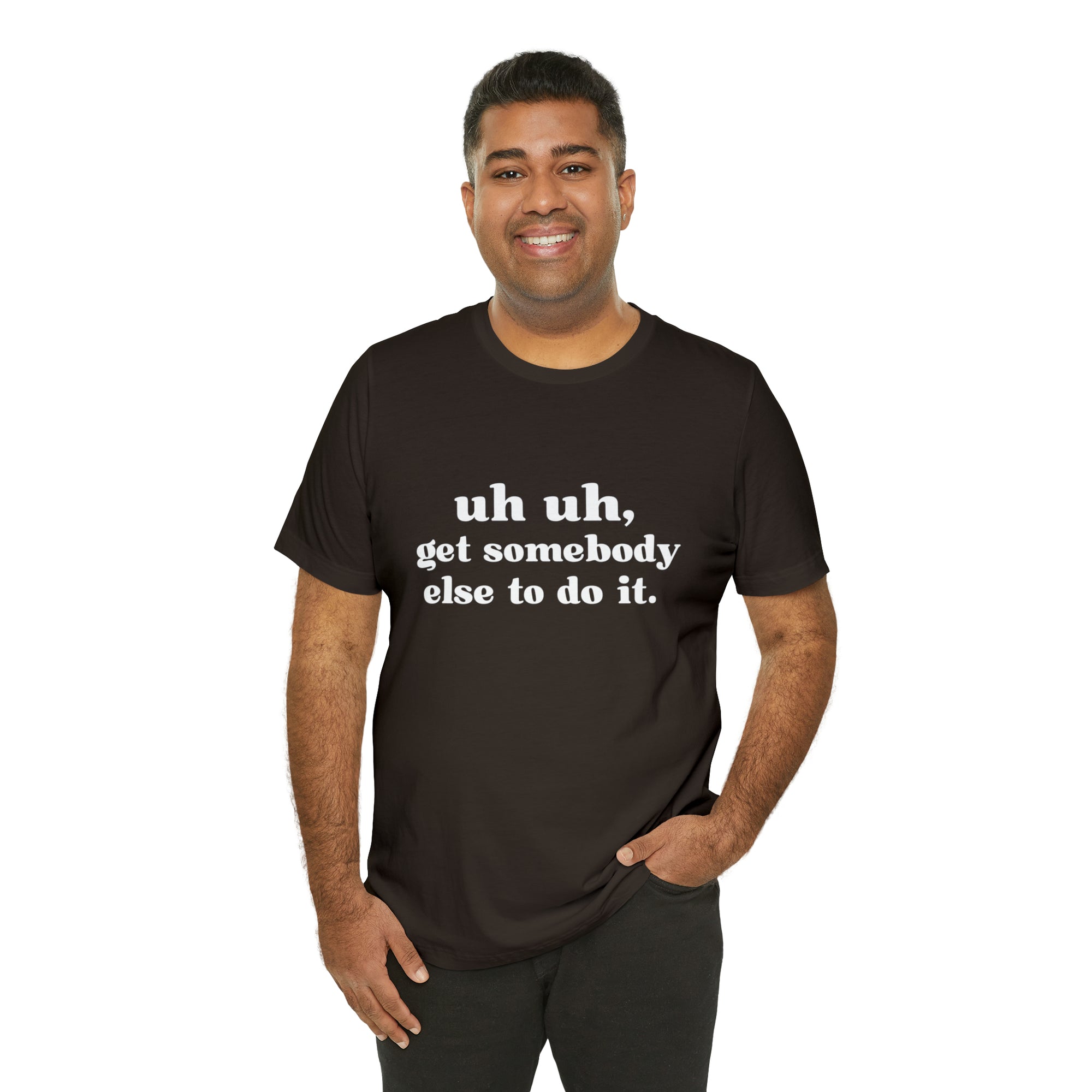 Uh Uh Get Somebody Else to Do it - Unisex Jersey Short Sleeve Tee (White Ink)