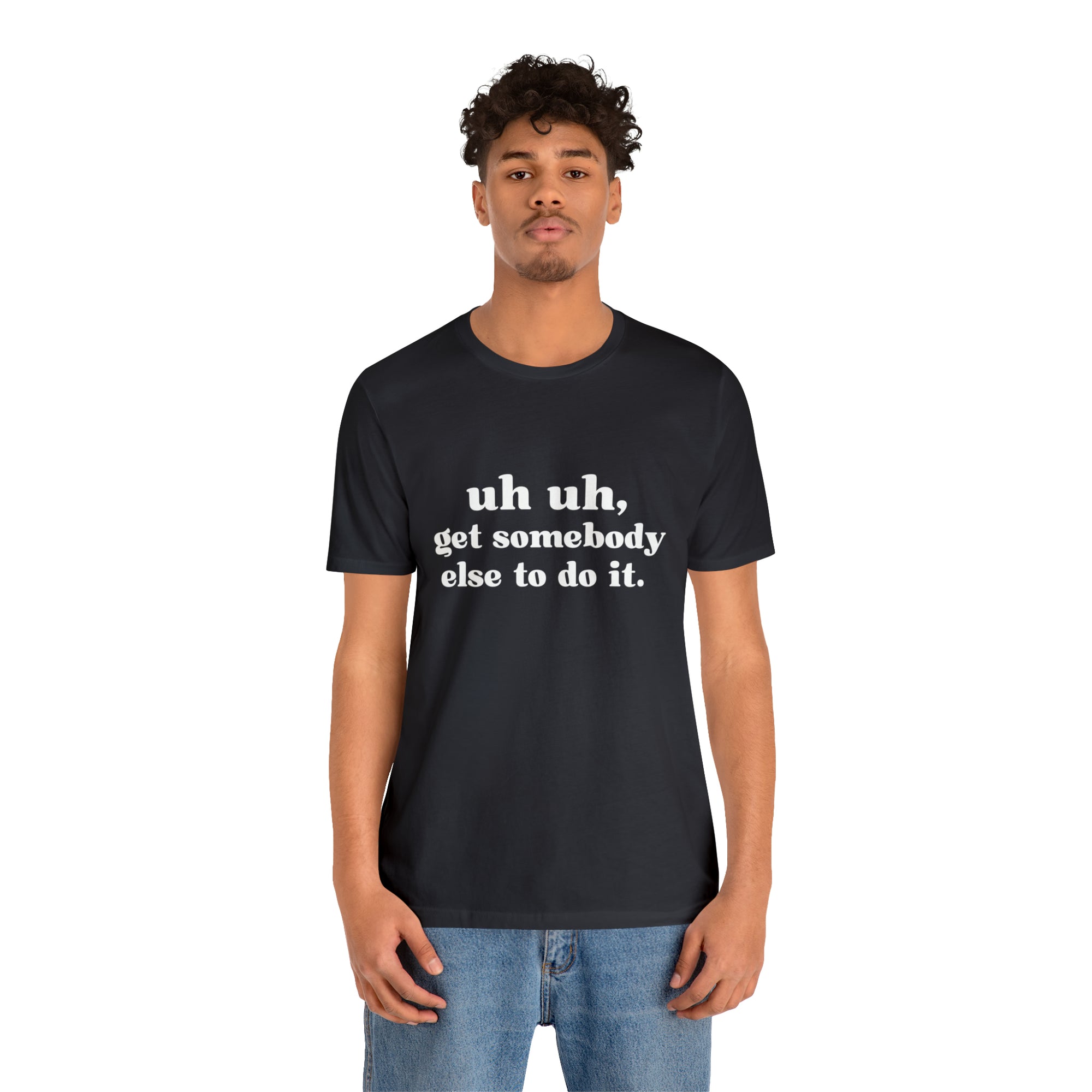 Uh Uh Get Somebody Else to Do it - Unisex Jersey Short Sleeve Tee (White Ink)