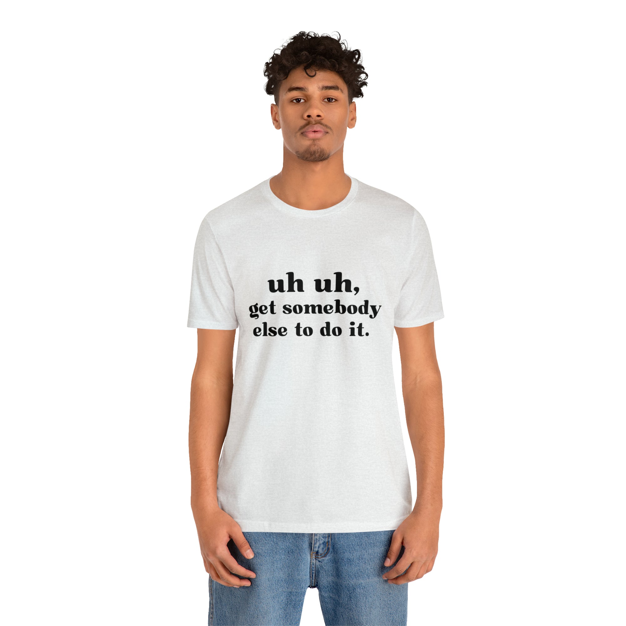 Uh Uh Get Somebody else to do it - Unisex Jersey Short Sleeve Tee (Black Ink)