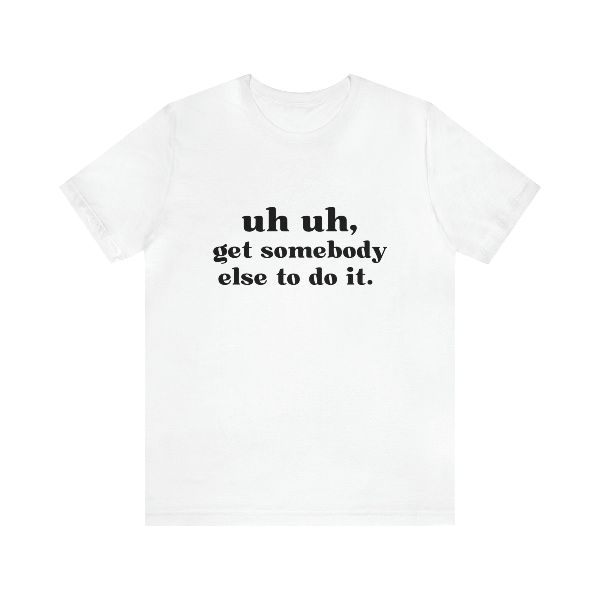 Uh Uh Get Somebody else to do it - Unisex Jersey Short Sleeve Tee (Black Ink)