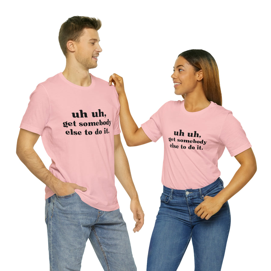 Uh Uh Get Somebody else to do it - Unisex Jersey Short Sleeve Tee (Black Ink)