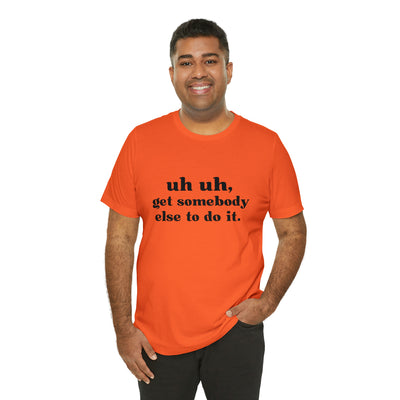 Uh Uh Get Somebody else to do it - Unisex Jersey Short Sleeve Tee (Black Ink)