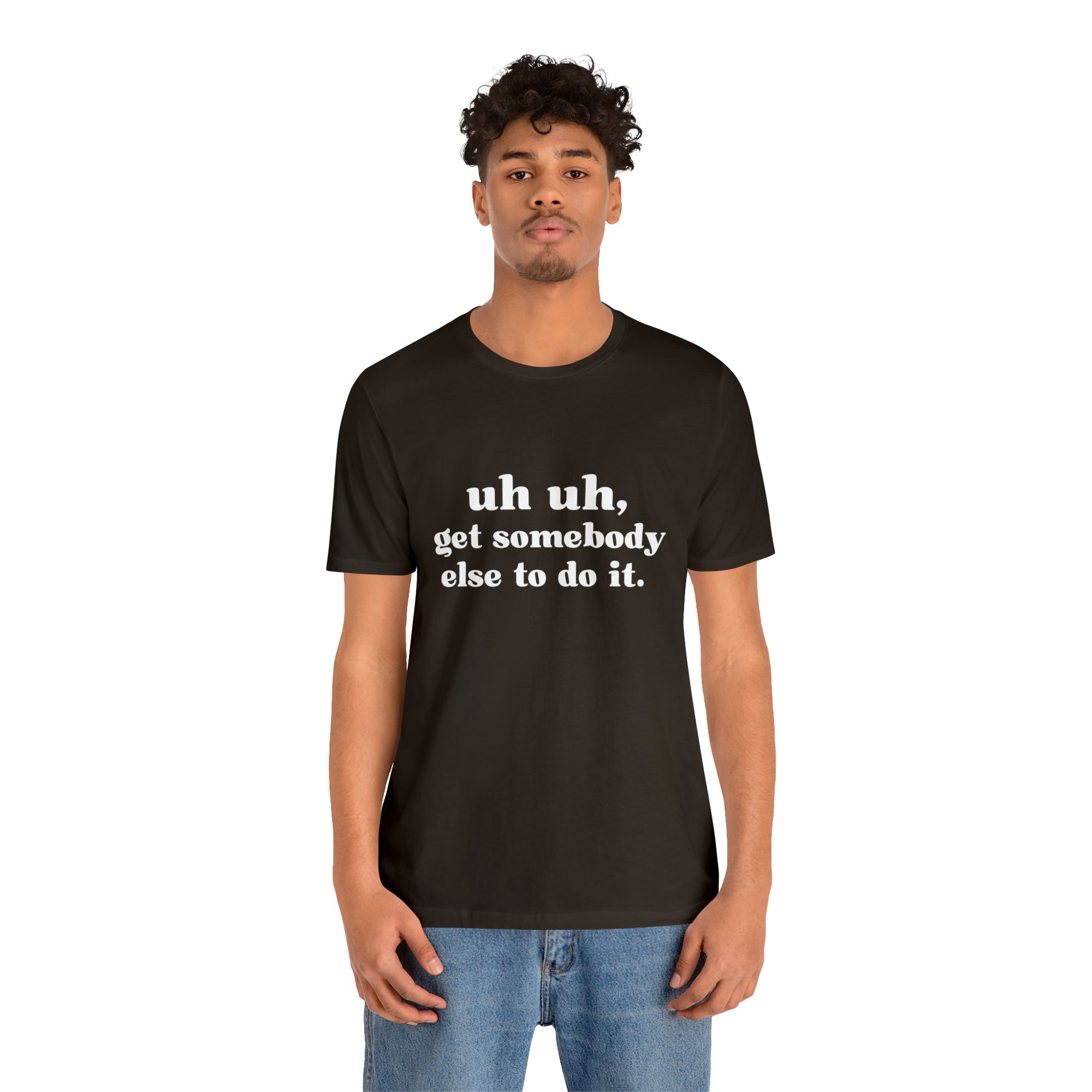 Uh Uh Get Somebody Else to Do it - Unisex Jersey Short Sleeve Tee (White Ink)