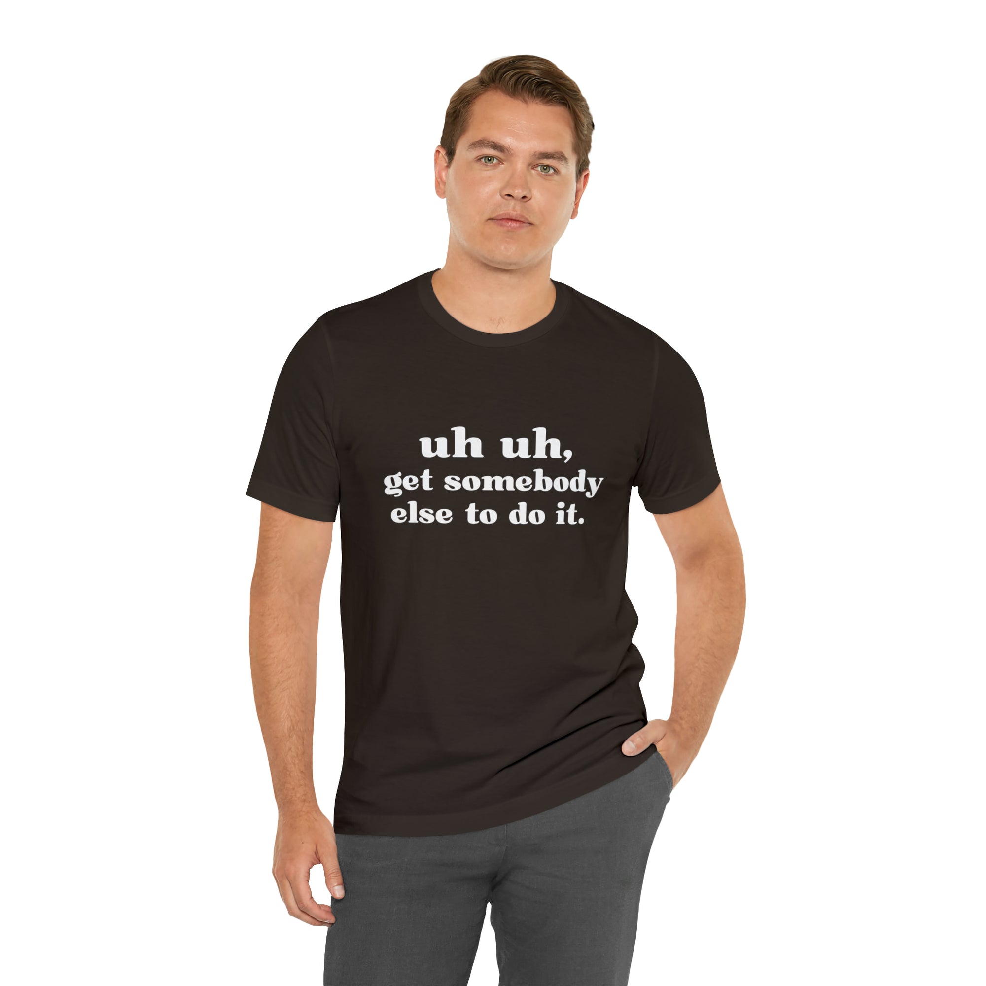 Uh Uh Get Somebody Else to Do it - Unisex Jersey Short Sleeve Tee (White Ink)