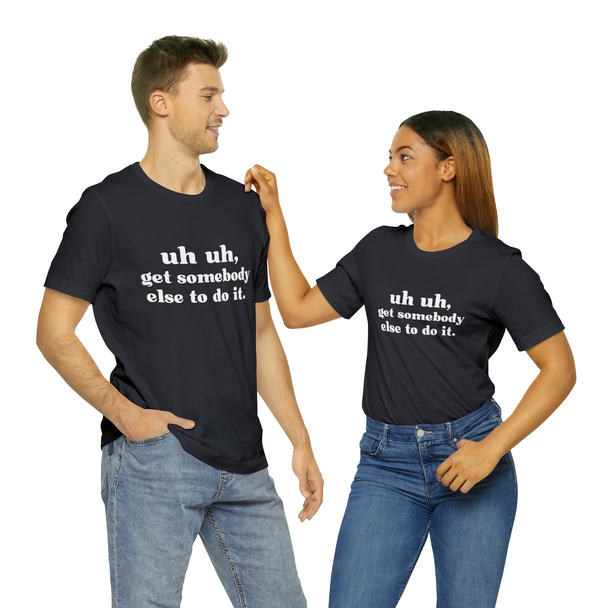 Uh Uh Get Somebody Else to Do it - Unisex Jersey Short Sleeve Tee (White Ink)
