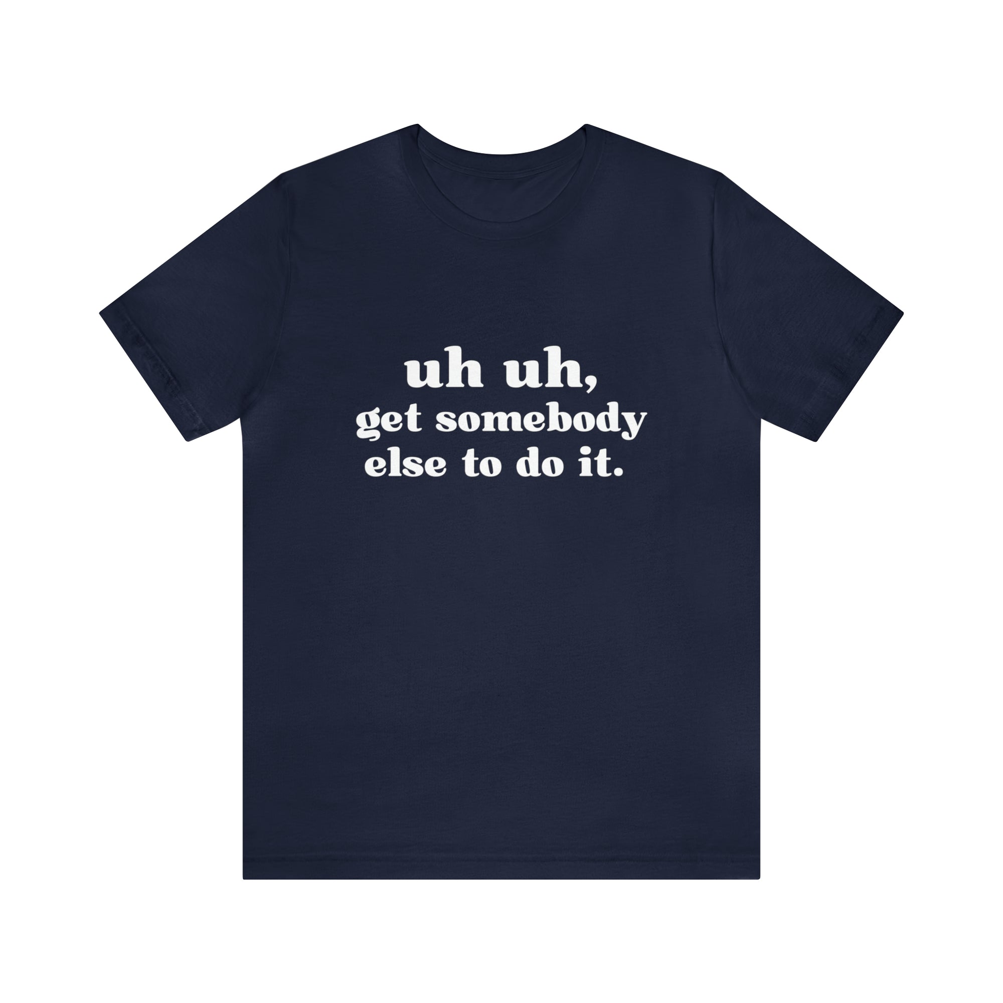 Uh Uh Get Somebody Else to Do it - Unisex Jersey Short Sleeve Tee (White Ink)