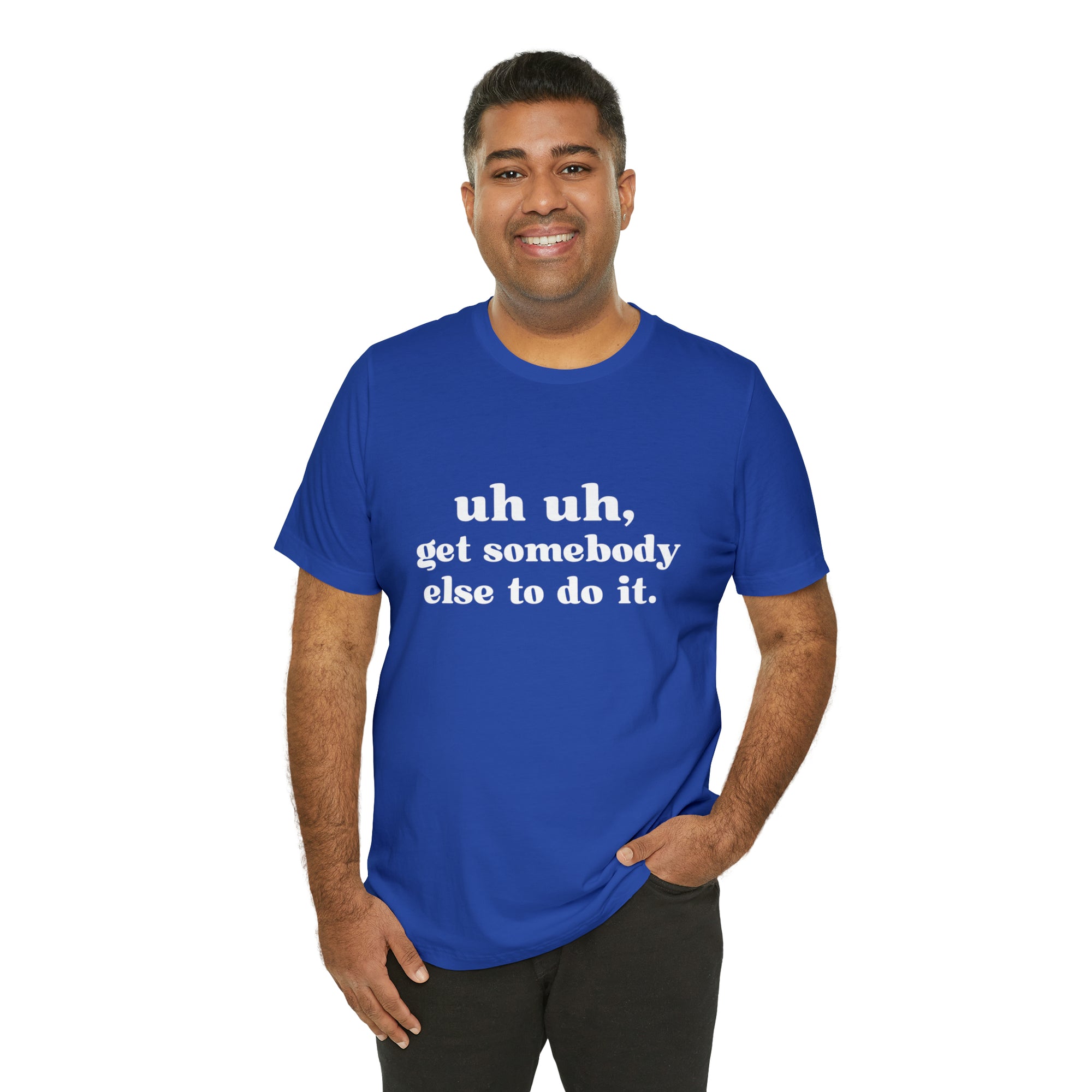 Uh Uh Get Somebody Else to Do it - Unisex Jersey Short Sleeve Tee (White Ink)