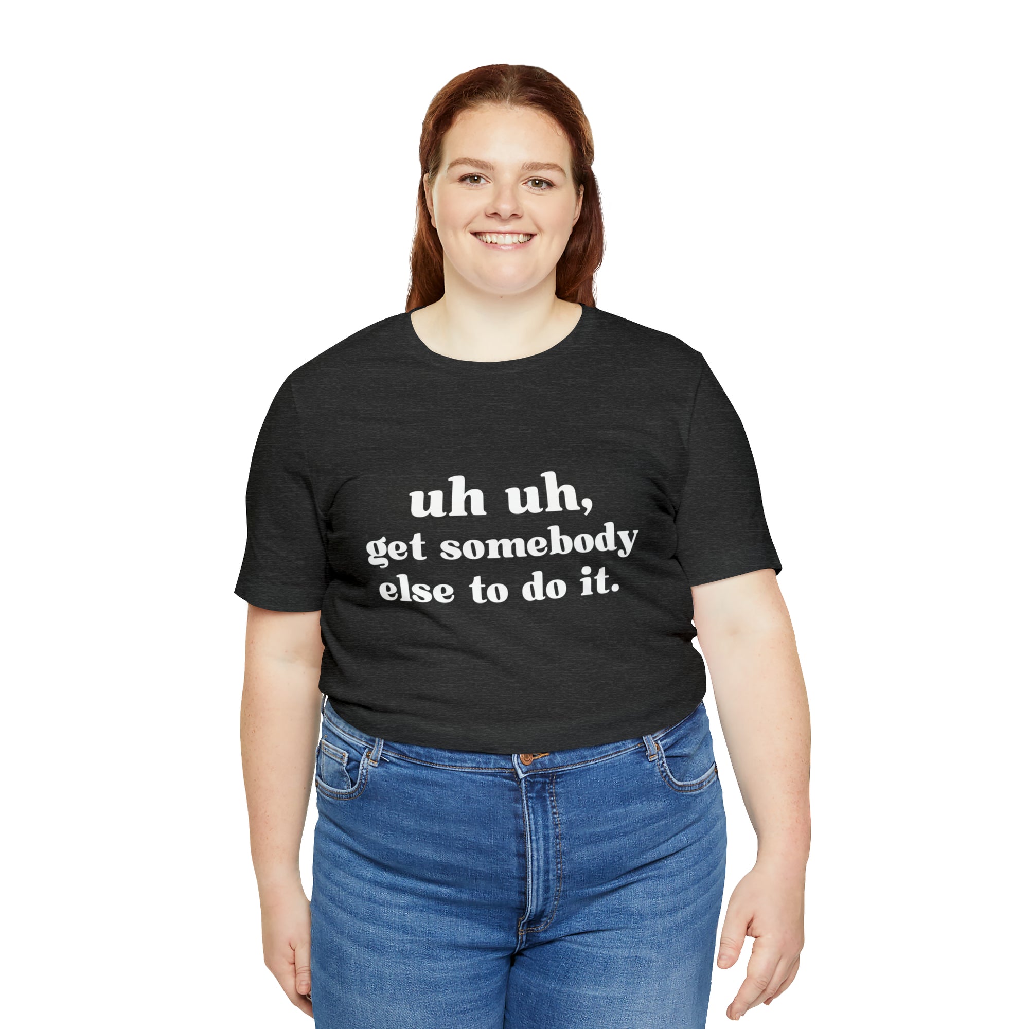 Uh Uh Get Somebody Else to Do it - Unisex Jersey Short Sleeve Tee (White Ink)