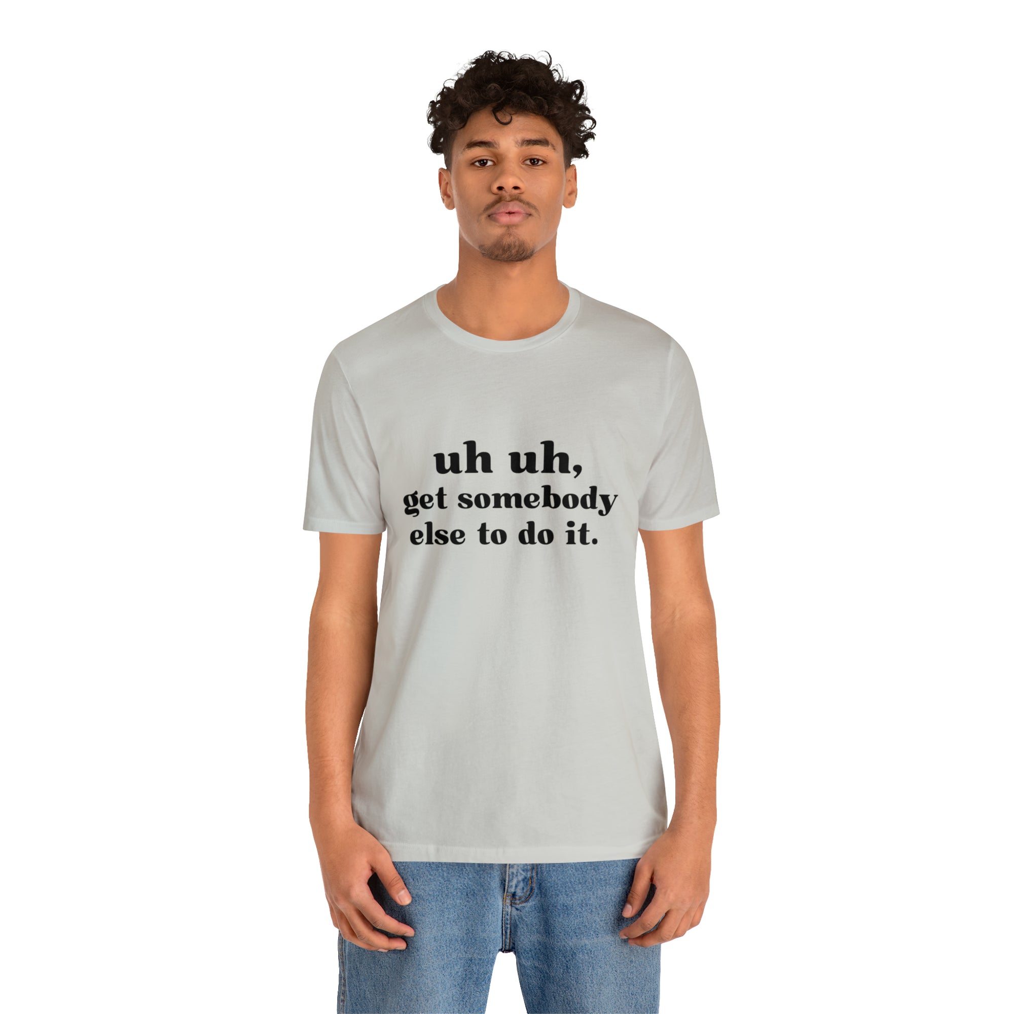 Uh Uh Get Somebody else to do it - Unisex Jersey Short Sleeve Tee (Black Ink)