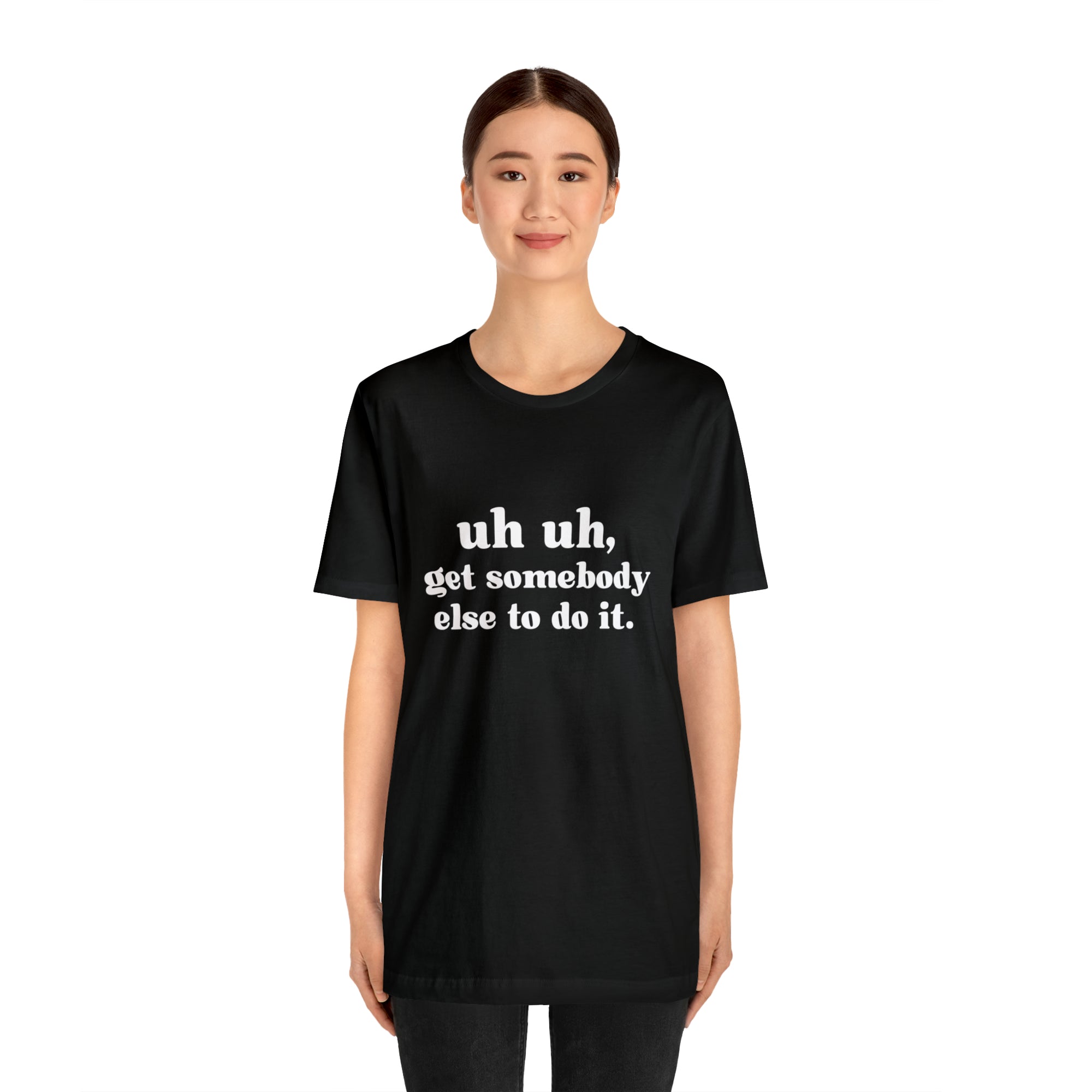 Uh Uh Get Somebody Else to Do it - Unisex Jersey Short Sleeve Tee (White Ink)
