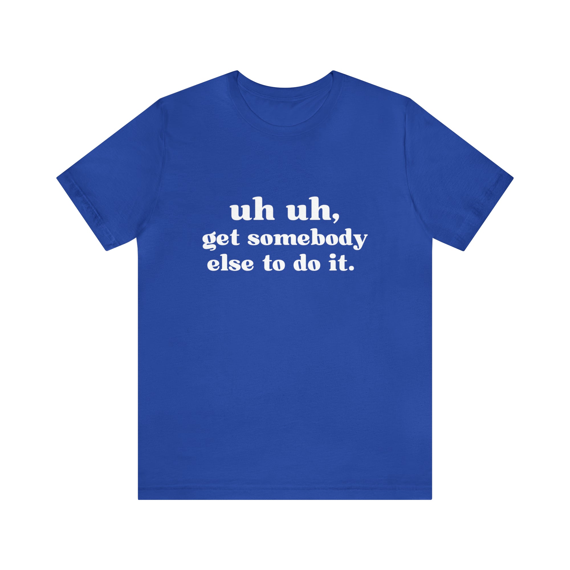 Uh Uh Get Somebody Else to Do it - Unisex Jersey Short Sleeve Tee (White Ink)