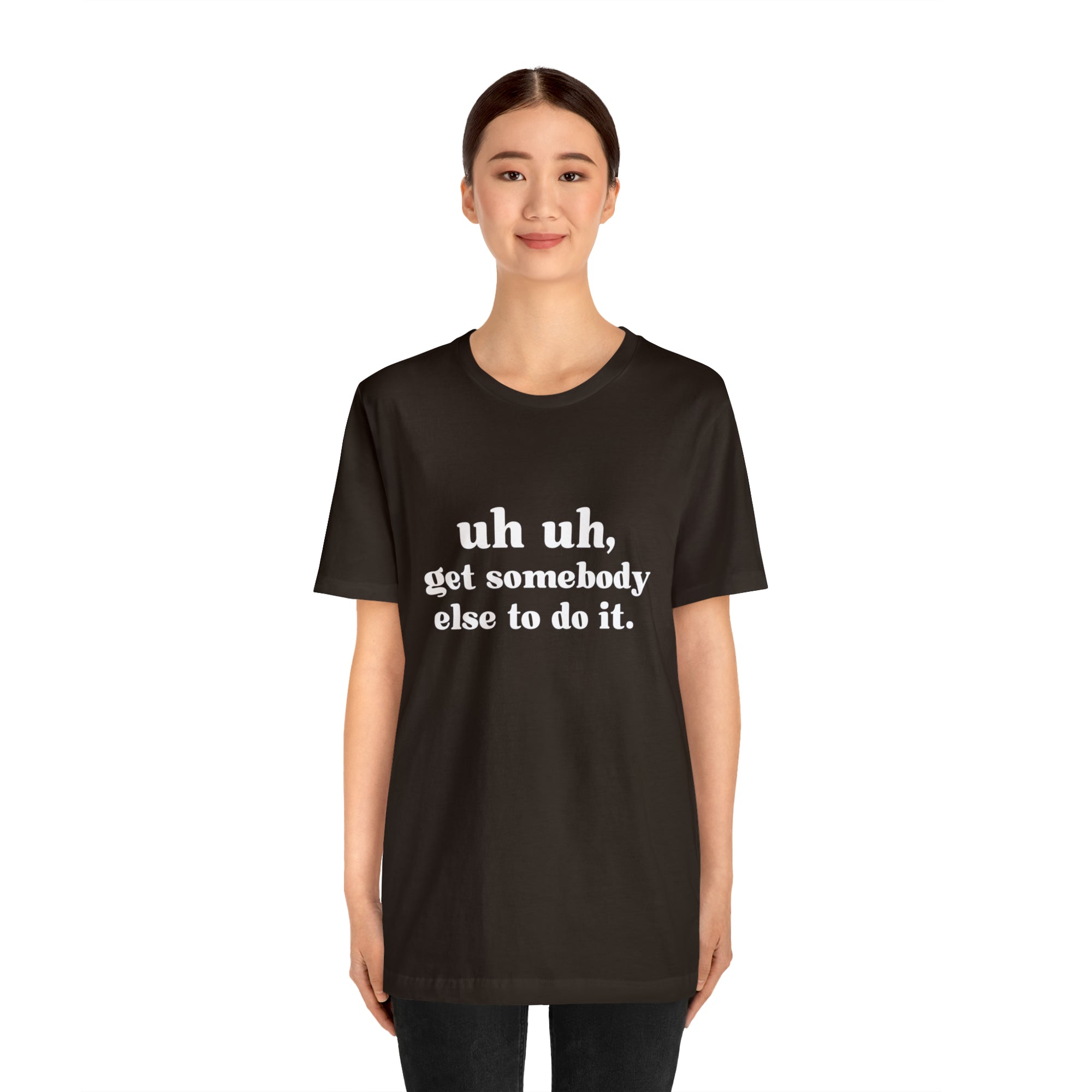 Uh Uh Get Somebody Else to Do it - Unisex Jersey Short Sleeve Tee (White Ink)
