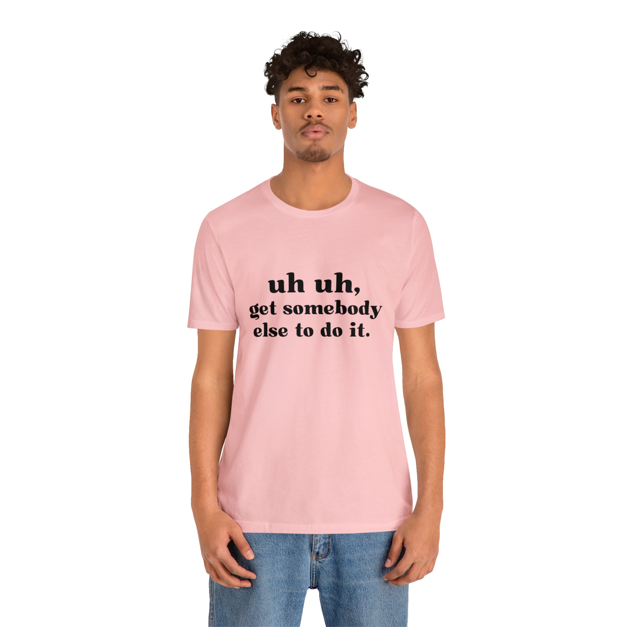 Uh Uh Get Somebody else to do it - Unisex Jersey Short Sleeve Tee (Black Ink)