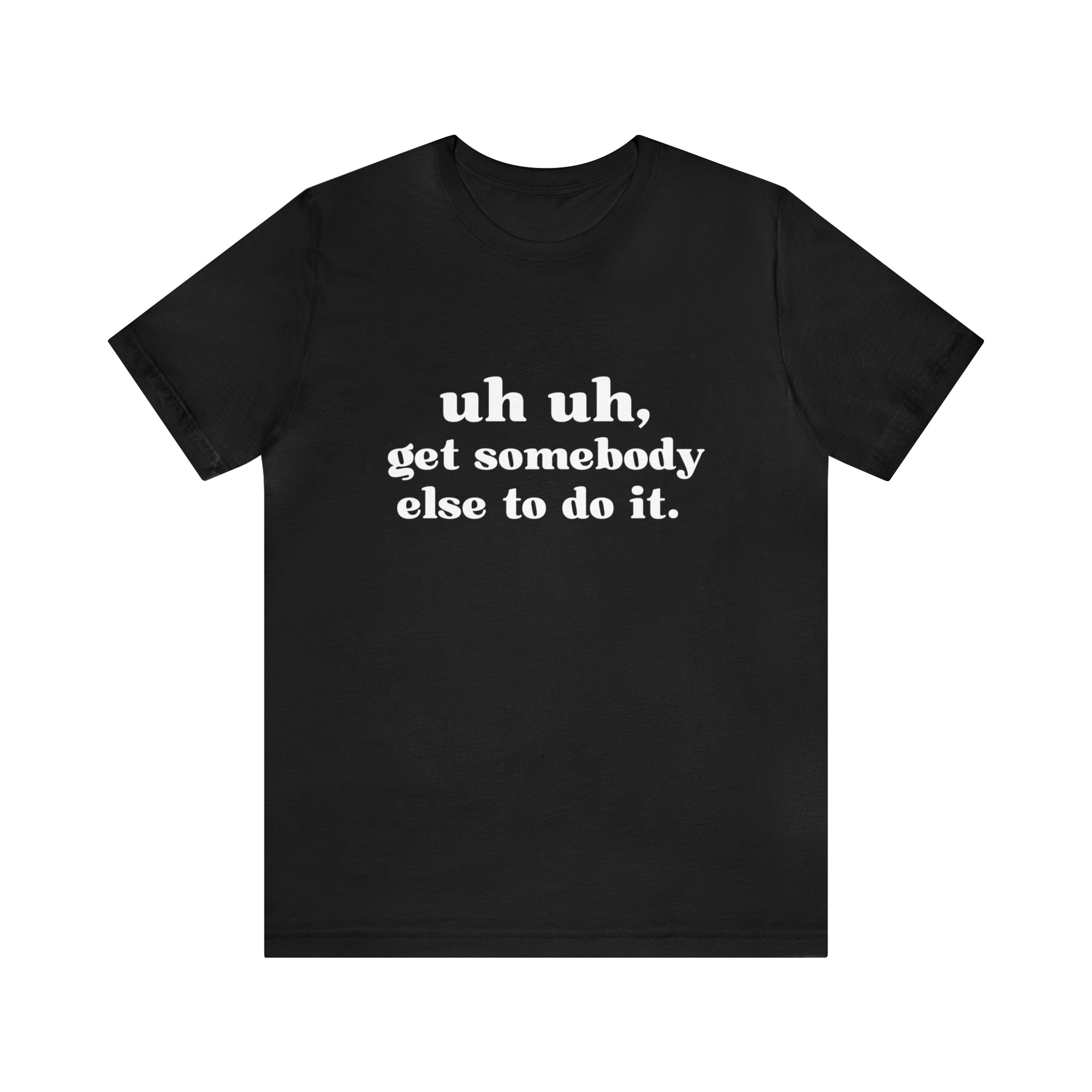 Uh Uh Get Somebody Else to Do it - Unisex Jersey Short Sleeve Tee (White Ink)