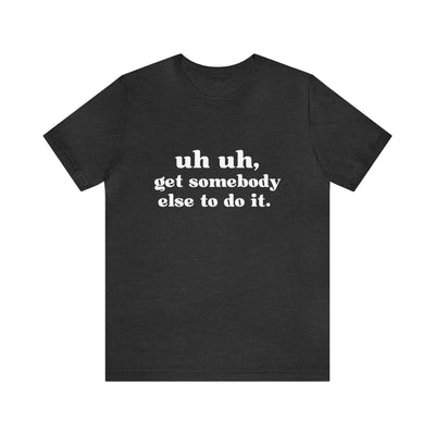 Uh Uh Get Somebody Else to Do it - Unisex Jersey Short Sleeve Tee (White Ink)