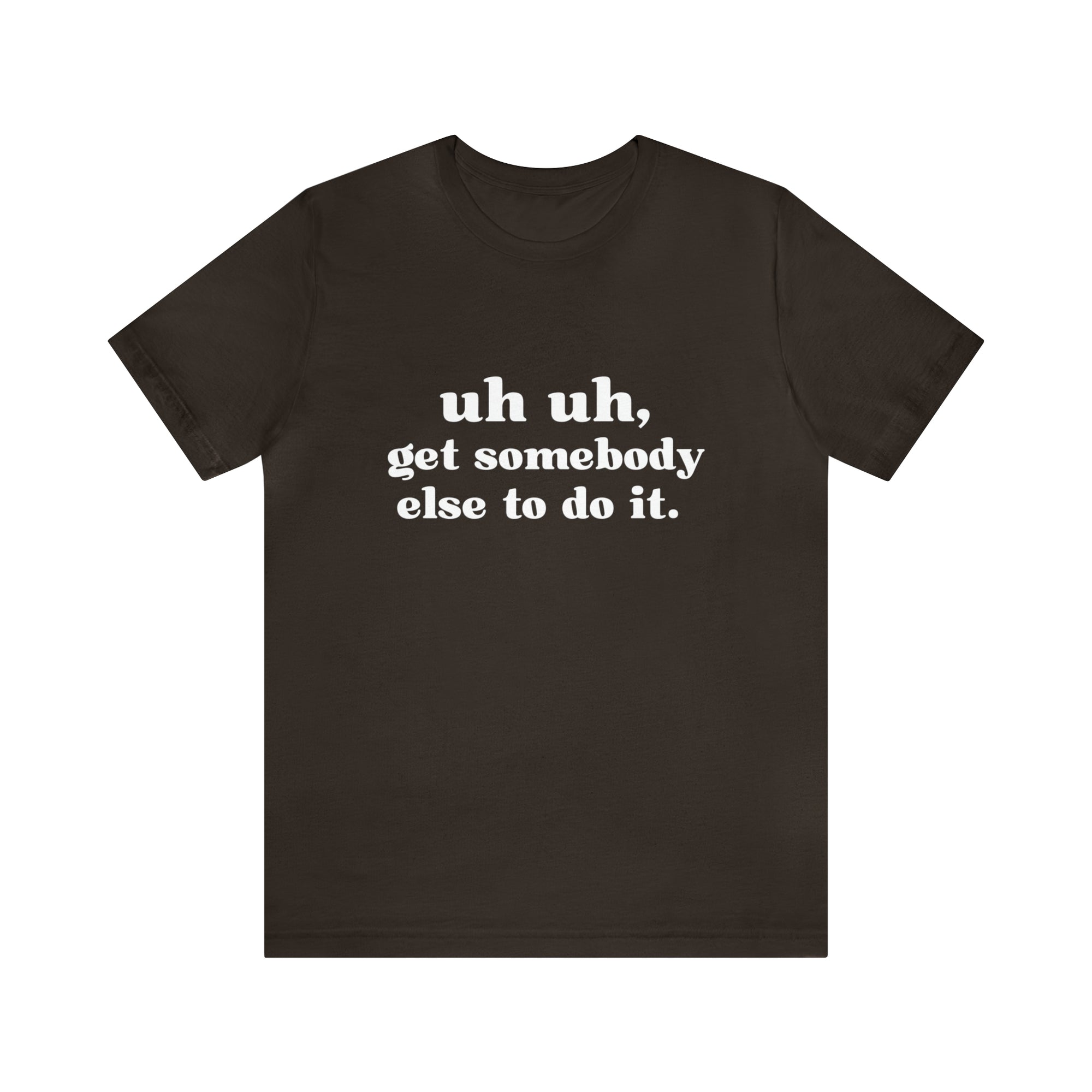 Uh Uh Get Somebody Else to Do it - Unisex Jersey Short Sleeve Tee (White Ink)