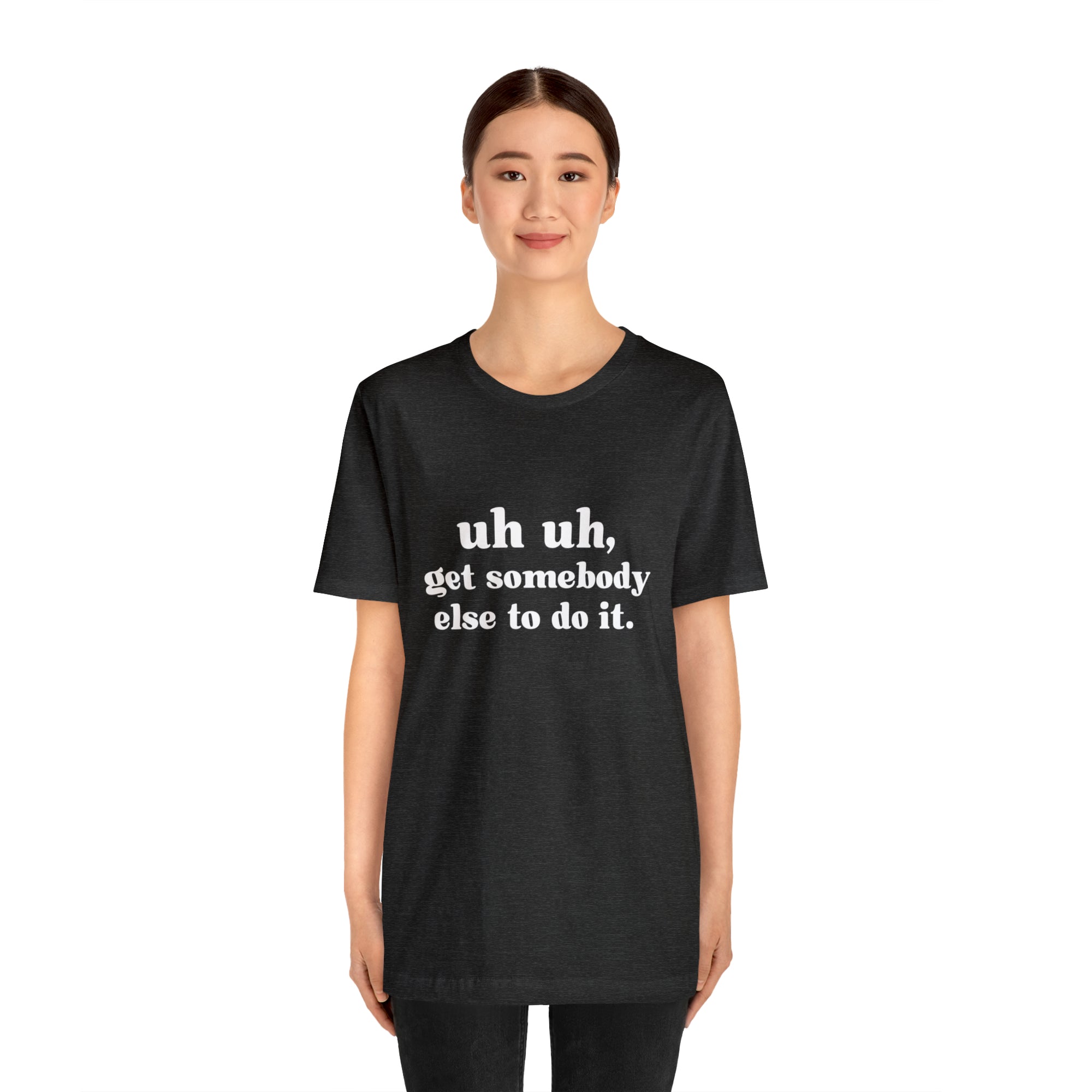 Uh Uh Get Somebody Else to Do it - Unisex Jersey Short Sleeve Tee (White Ink)