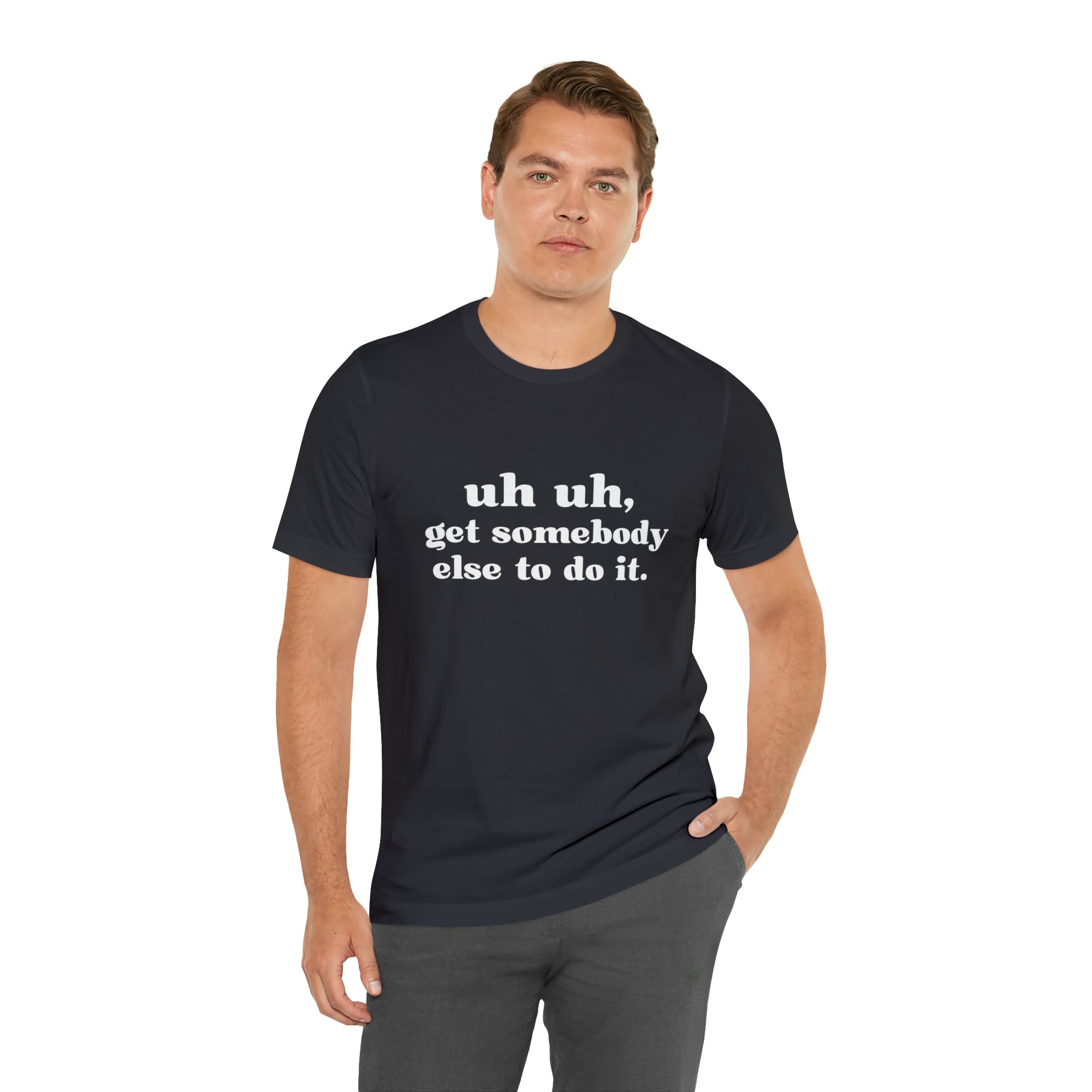 Uh Uh Get Somebody Else to Do it - Unisex Jersey Short Sleeve Tee (White Ink)