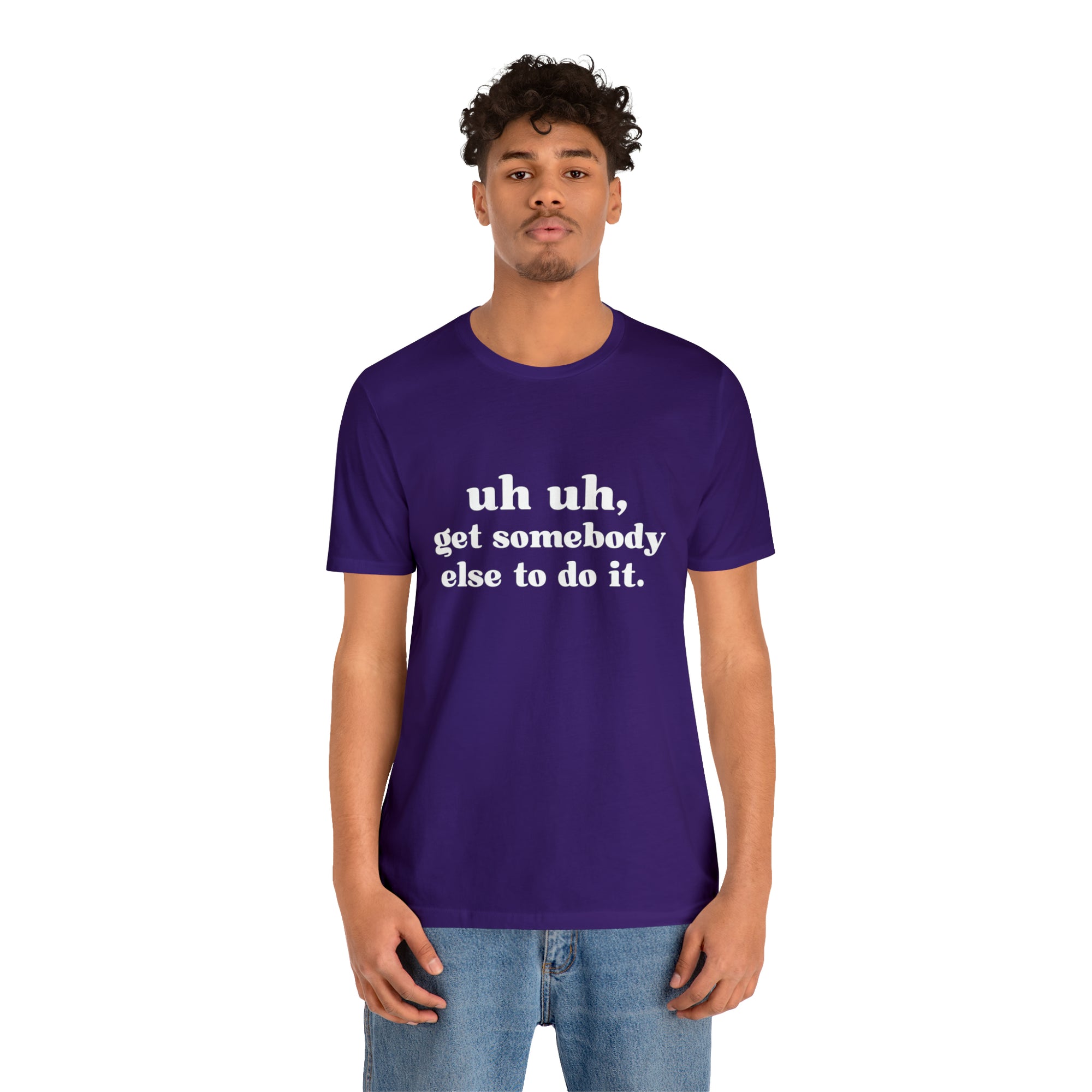 Uh Uh Get Somebody Else to Do it - Unisex Jersey Short Sleeve Tee (White Ink)