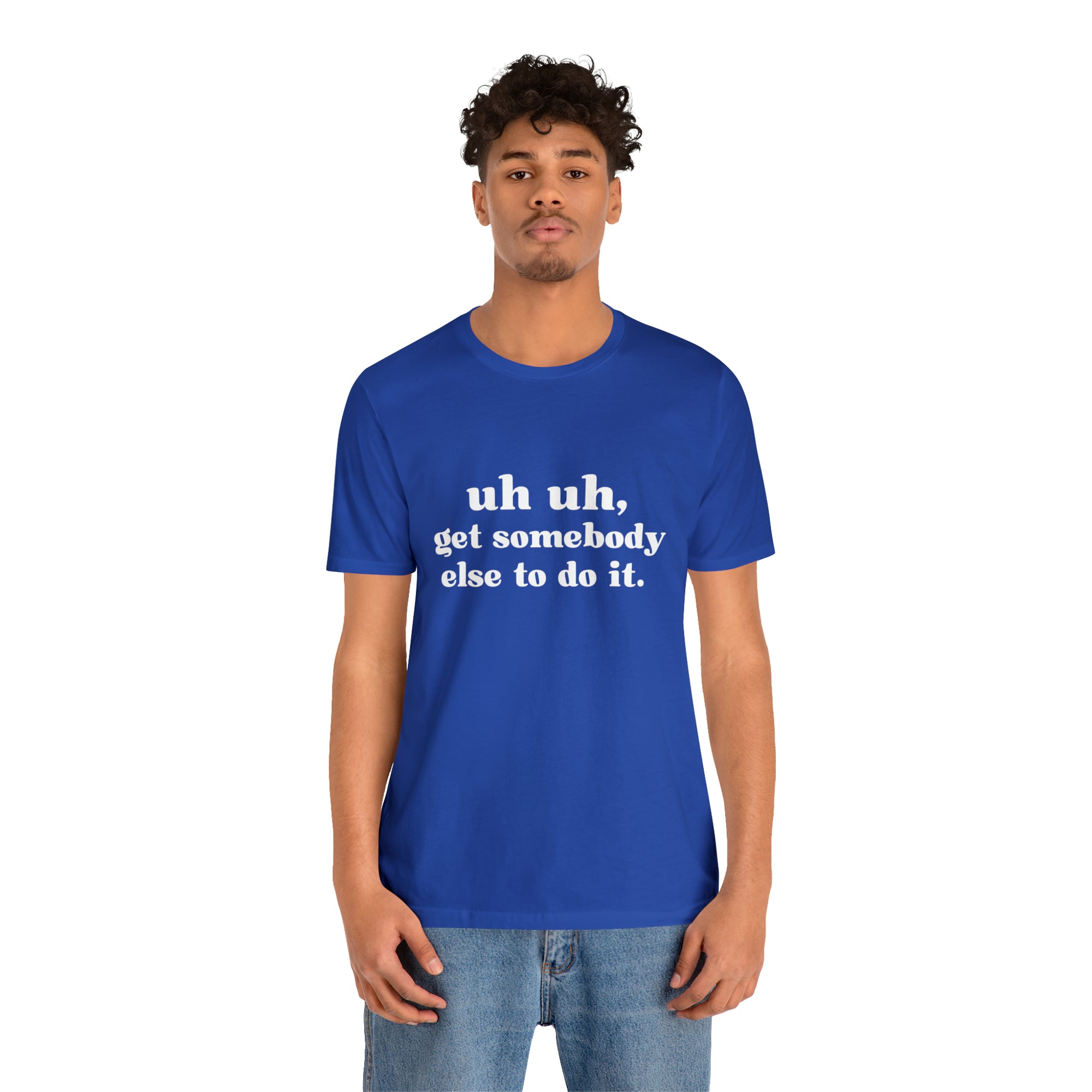 Uh Uh Get Somebody Else to Do it - Unisex Jersey Short Sleeve Tee (White Ink)