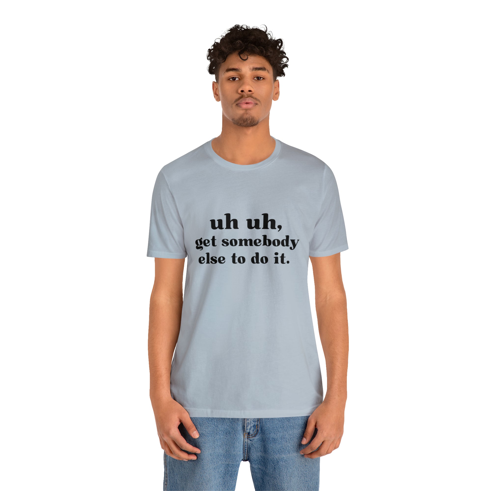 Uh Uh Get Somebody else to do it - Unisex Jersey Short Sleeve Tee (Black Ink)
