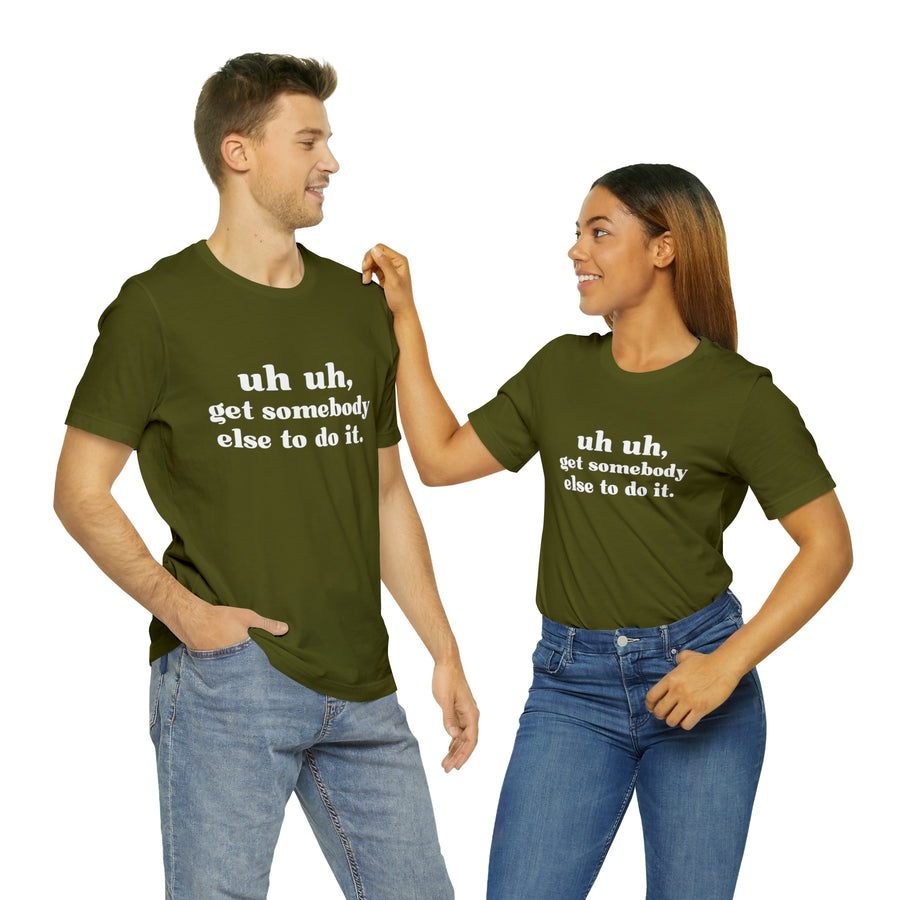 Uh Uh Get Somebody Else to Do it - Unisex Jersey Short Sleeve Tee (White Ink)