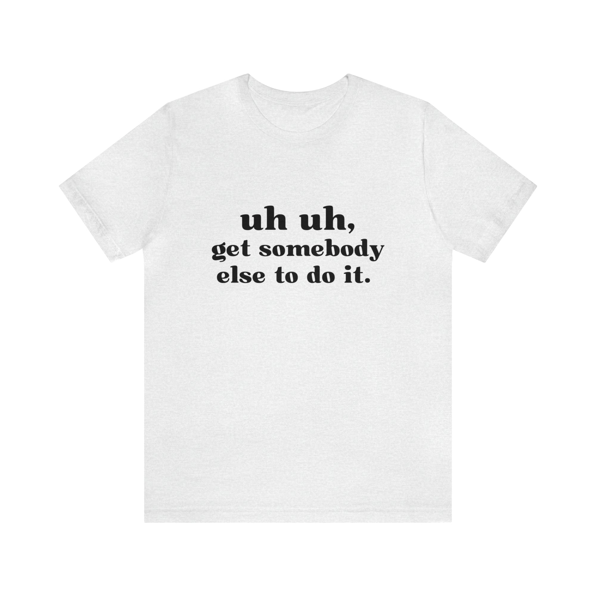 Uh Uh Get Somebody else to do it - Unisex Jersey Short Sleeve Tee (Black Ink)