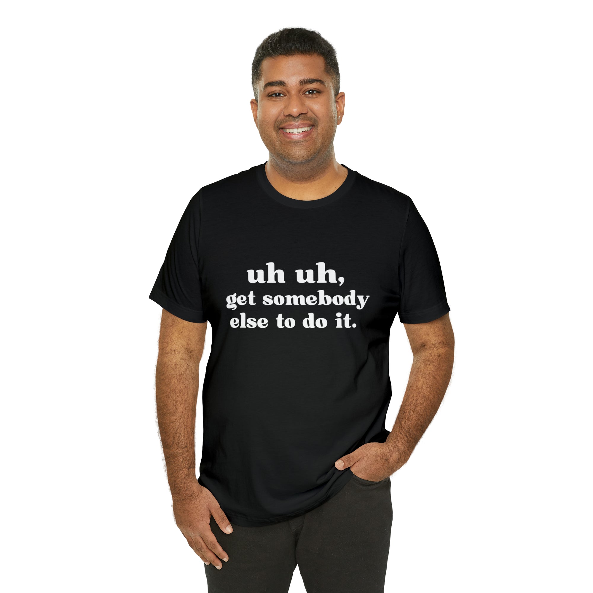 Uh Uh Get Somebody Else to Do it - Unisex Jersey Short Sleeve Tee (White Ink)