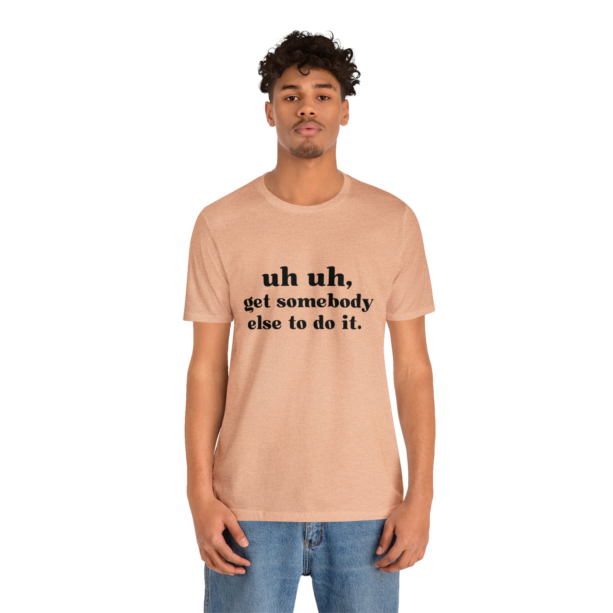Uh Uh Get Somebody else to do it - Unisex Jersey Short Sleeve Tee (Black Ink)