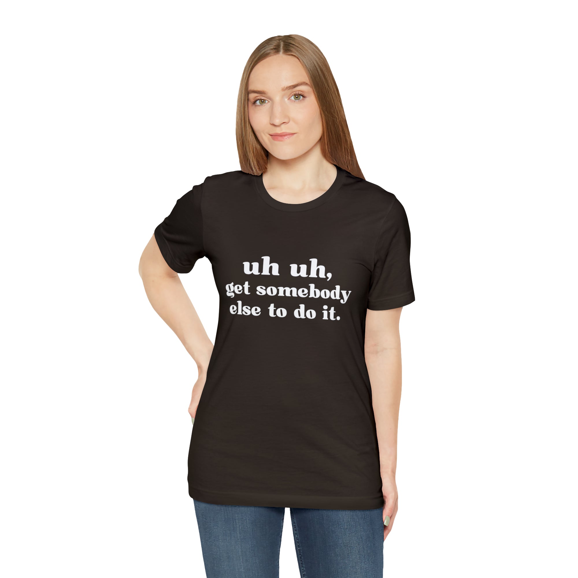 Uh Uh Get Somebody Else to Do it - Unisex Jersey Short Sleeve Tee (White Ink)