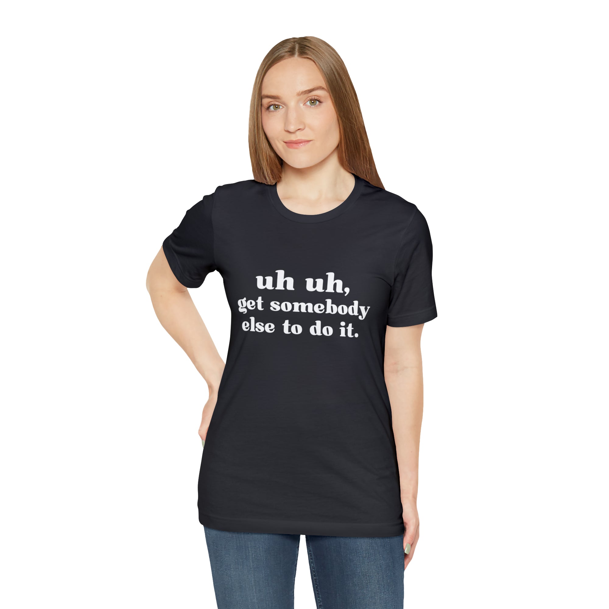 Uh Uh Get Somebody Else to Do it - Unisex Jersey Short Sleeve Tee (White Ink)