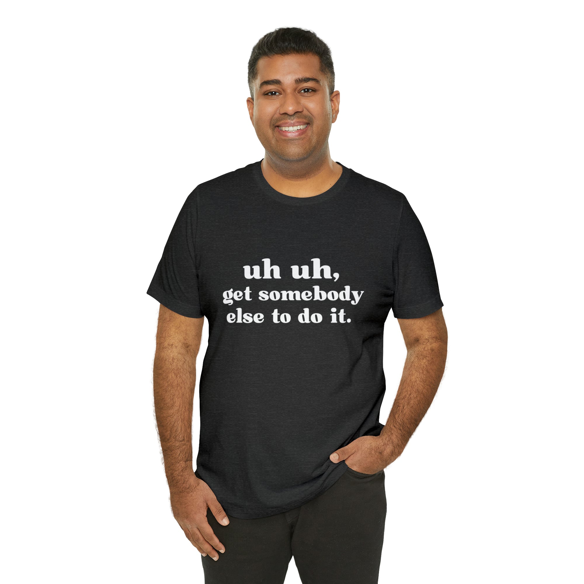 Uh Uh Get Somebody Else to Do it - Unisex Jersey Short Sleeve Tee (White Ink)