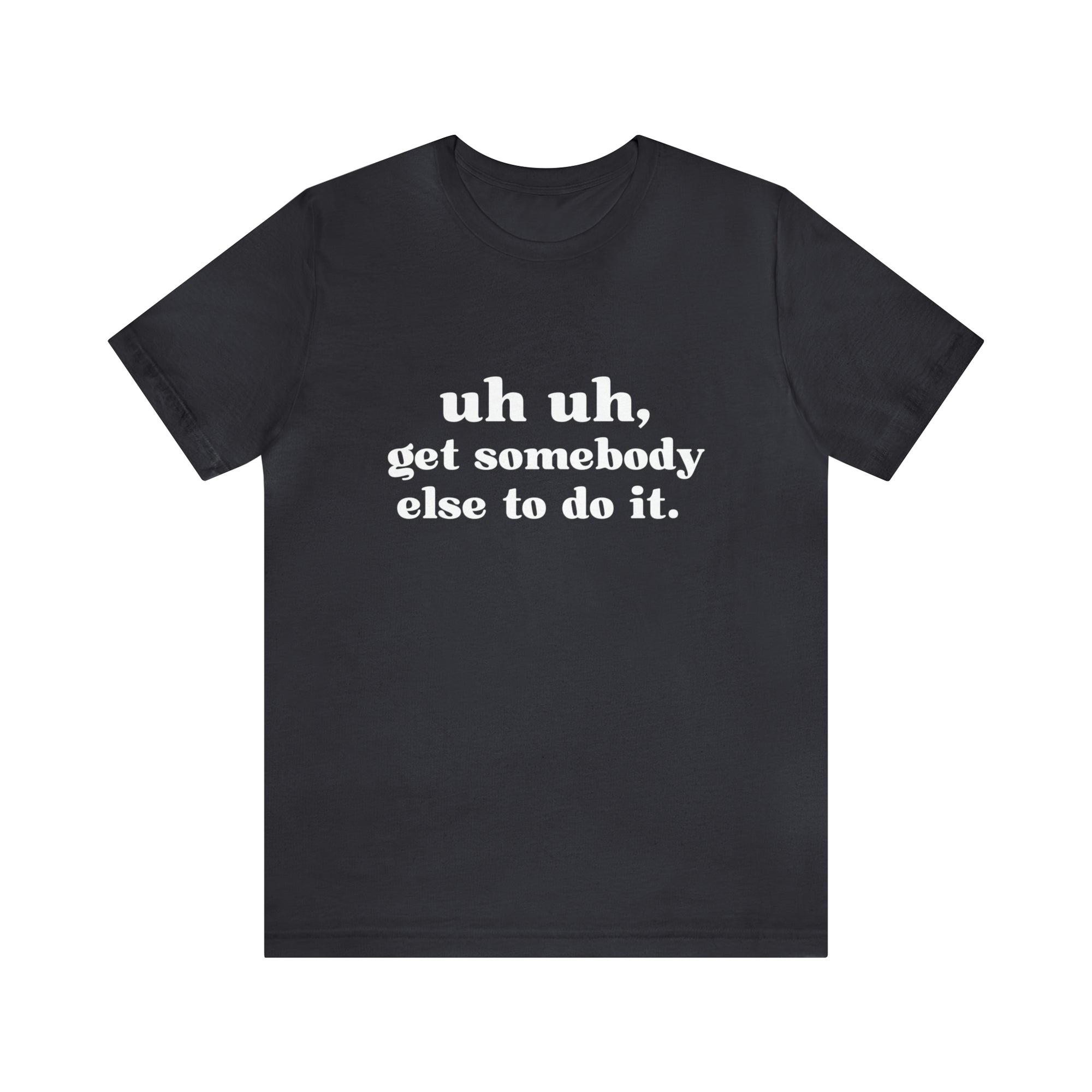 Uh Uh Get Somebody Else to Do it - Unisex Jersey Short Sleeve Tee (White Ink)
