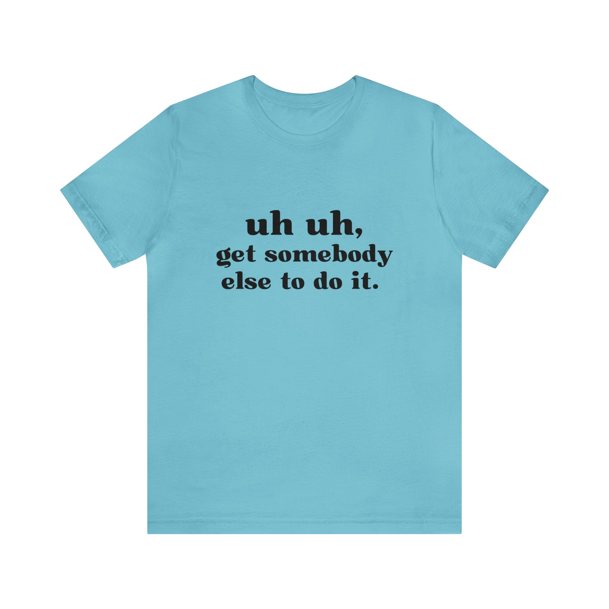 Uh Uh Get Somebody else to do it - Unisex Jersey Short Sleeve Tee (Black Ink)